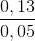\frac{0,13}{0,05}