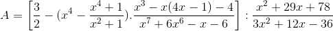 A=\left [ \frac{3}{2}-(x^{4}-\frac{x^{4}+1}{x^{2}+1}).\frac{x^{3}-x(4x-1)-4}{x^{7}+6x^{6}-x-6} \right ]:\frac{x^{2}+29x+78}{3x^{2}+12x-36}