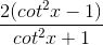 \frac{2(cot^{2}x-1)}{cot^{2}x +1}