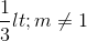\frac{1}{3}< m\neq 1