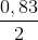 \frac{0,83}{2}