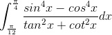 \int_{\frac{\pi}{12}}^{\frac{\pi}{4}}\frac{sin^{4}x-cos^{4}x}{tan^{2}x+cot^{2}x}dx