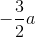 -\frac{3}{2}a