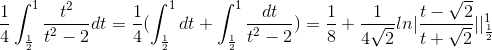\frac{1}{4}\int_{\frac{1}{2}}^{1}\frac{t^{2}}{t^{2}-2}dt=\frac{1}{4}(\int_{\frac{1}{2}}^{1}dt+\int_{\frac{1}{2}}^{1}\frac{dt}{t^{2}-2})=\frac{1}{8}+\frac{1}{4\sqrt{2}}ln|\frac{t-\sqrt{2}}{t+\sqrt{2}}||_{\frac{1}{2}}^{1}