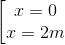 \begin{bmatrix} x=0\\ x=2m \end{matrix}