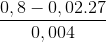 \frac{0,8 - 0,02.27}{0,004}