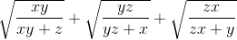 \tiny \sqrt{\frac{xy}{xy+z}}+\sqrt{\frac{yz}{yz+x}}+\sqrt{\frac{zx}{zx+y}}
