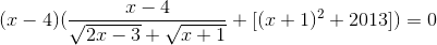 \small (x - 4)(\frac{x - 4}{\sqrt{2x - 3}+ \sqrt{x + 1}}+[(x +1)^2 + 2013]) = 0