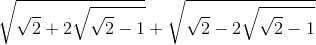 \sqrt{\sqrt{2}+2\sqrt{\sqrt{2}-1}}+\sqrt{\sqrt{2}-2\sqrt{\sqrt{2}-1}}