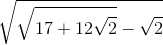 \sqrt{\sqrt{17+12\sqrt{2}}-\sqrt{2}}