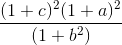 \frac{(1 + c)^2 (1 + a)^2}{(1 + b^2)}