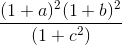 \frac{(1 + a)^2 (1 + b)^2}{(1 + c^2)}