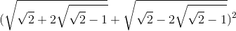 (\sqrt{\sqrt{2}+2\sqrt{\sqrt{2}-1}}+\sqrt{\sqrt{2}-2\sqrt{\sqrt{2}-1}})^{2}