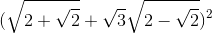(\sqrt{2+\sqrt{2}}+\sqrt{3}\sqrt{2-\sqrt{2}})^{2}