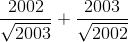 \frac{2002}{\sqrt{2003}}+\frac{2003}{\sqrt{2002}}
