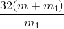 \frac{32(m + m_{1})}{m_{1}}
