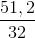\frac{51,2}{32}