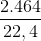 \frac{2.464}{22,4}