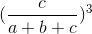 (\frac{c}{a+b+c})^{3}