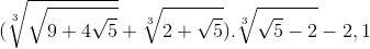 (\sqrt[3]{\sqrt{9+4\sqrt{5}}}+\sqrt[3]{2+\sqrt{5}}).\sqrt[3]{\sqrt{5}-2}-2,1