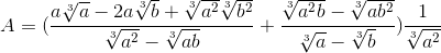 A=(\frac{a\sqrt[3]{a}-2a\sqrt[3]{b}+\sqrt[3]{a^{2}}\sqrt[3]{b^{2}}}{\sqrt[3]{a^{2}}-\sqrt[3]{ab}}+\frac{\sqrt[3]{a^{2}b}-\sqrt[3]{ab^{2}}}{\sqrt[3]{a}-\sqrt[3]{b}})\frac{1}{\sqrt[3]{a^{2}}}