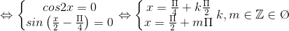 \Leftrightarrow \left\{\begin{matrix} cos2x=0\\ sin\left ( \frac{x}{2}-\frac{\Pi }{4} \right )=0 \end{matrix}\right.\Leftrightarrow \left\{\begin{matrix} x=\frac{\Pi }{4}+k\frac{\Pi }{2}\\ x=\frac{\Pi }{2}+m\Pi \end{matrix}\right.k,m\in \mathbb{Z}\Leftrightarrow x\in \O