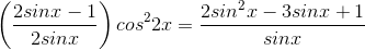\left ( \frac{2sinx-1}{2sinx} \right )cos^{2}2x=\frac{2sin^{2}x-3sinx+1}{sinx}