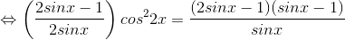 \Leftrightarrow \left ( \frac{2sinx-1}{2sinx} \right )cos^{2}2x=\frac{(2sinx-1)(sinx-1)}{sinx}