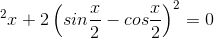 \Leftrightarrow cos^{2}x+2\left ( sin\frac{x}{2}-cos\frac{x}{2} \right )^{2}=0