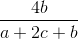 \frac{4b}{a + 2c + b}