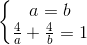 \left\{\begin{matrix} a = b & \\ \frac{4}{a} + \frac{4}{b} = 1& \end{matrix}\right.