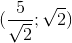 (\frac{5}{\sqrt{2}};\sqrt{2})