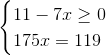 \begin{cases} 11-7x\geq 0\\ 175x= 119 \\ \end{cases}