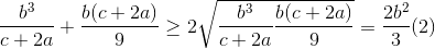 \frac{b^{3}}{c+2a}+\frac{b(c+2a)}{9}\geq 2\sqrt{\frac{b^{3}}{c+2a}\frac{b(c+2a)}{9}}=\frac{2b^{2}}{3}(2)