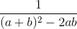 \frac{1}{(a + b)^2 - 2ab}