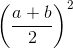 \left ( \frac{a + b}{2} \right )^2