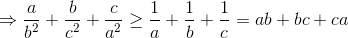 \Rightarrow \frac{a}{b^{2}}+\frac{b}{c^{2}}+\frac{c}{a^{2}}\geq \frac{1}{a}+\frac{1}{b}+\frac{1}{c}=ab+bc+ca