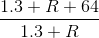 \frac{1.3+R +64}{1.3+R}