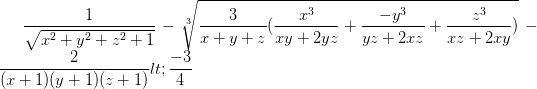 \dpi{100} \frac{1}{\sqrt{x^{2}+y^{2}+z^{2}+1}}-\sqrt[3]{\frac{3}{x+y+z}(\frac{x^{3}}{xy+2yz}+\frac{-y^{3}}{yz+2xz}+\frac{z^{3}}{xz+2xy})}-\frac{2}{(x+1)(y+1)(z+1)}< \frac{-3}{4}