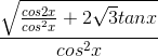 \frac{\sqrt{\frac{cos2x}{cos^{2}x}+2\sqrt{3}tanx}}{cos^{2}x}