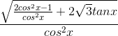 \frac{\sqrt{\frac{2cos^{2}x-1}{cos^{2}x}+2\sqrt{3}tanx}}{cos^{2}x}