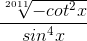 \frac{\sqrt[2011]{-cot^{2}x}}{sin^{4}x}