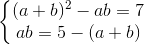\left\{\begin{matrix} (a+b)^{2} -ab=7& & \\ ab=5-(a+b)& & \end{matrix}\right.