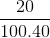 \frac{20}{100.40}