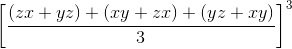\left [ \frac{(zx+yz)+(xy+zx)+(yz+xy)}{3} \right ]^{3}