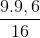 \frac{9.9,6}{16}