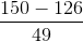 \frac{150-126}{49}