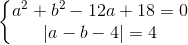 \left\{\begin{matrix} a^2 + b^2 - 12a + 18 = 0 & \\ |a - b - 4 | = 4 & \end{matrix}\right.