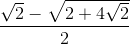 \frac{\sqrt{2}-\sqrt{2+4\sqrt{2}}}{2}