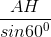 \frac{AH}{sin60^{0}}